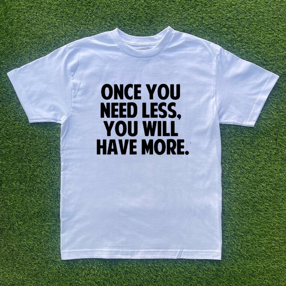 Once You Need Less, You Will Have More Tshirt